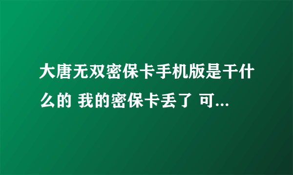 大唐无双密保卡手机版是干什么的 我的密保卡丢了 可以用这个解绑么？