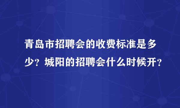 青岛市招聘会的收费标准是多少？城阳的招聘会什么时候开？