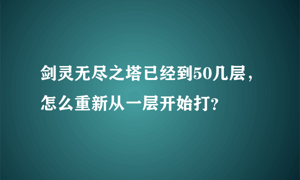 剑灵无尽之塔已经到50几层，怎么重新从一层开始打？