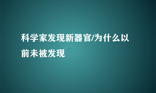 科学家发现新器官/为什么以前未被发现