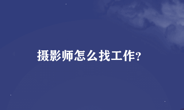 摄影师怎么找工作？