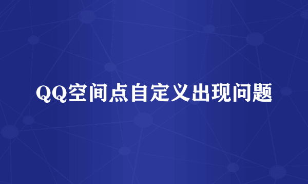 QQ空间点自定义出现问题