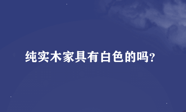 纯实木家具有白色的吗？