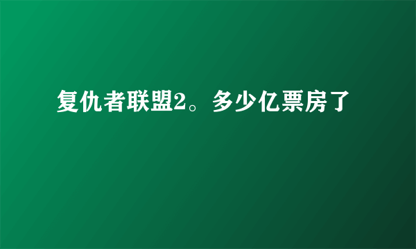 复仇者联盟2。多少亿票房了