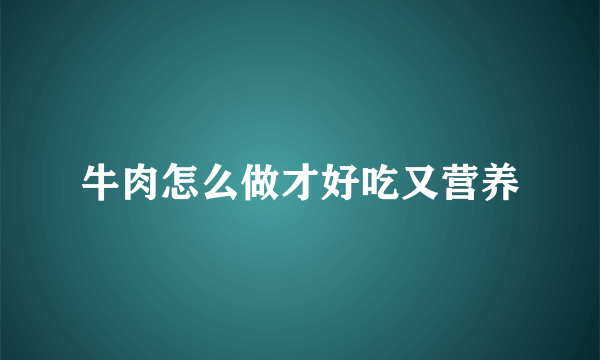 牛肉怎么做才好吃又营养