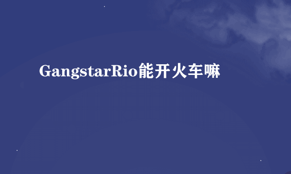 GangstarRio能开火车嘛