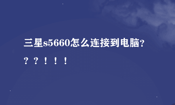 三星s5660怎么连接到电脑？？？！！！