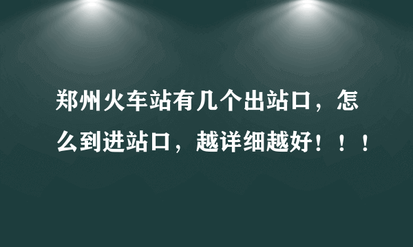 郑州火车站有几个出站口，怎么到进站口，越详细越好！！！