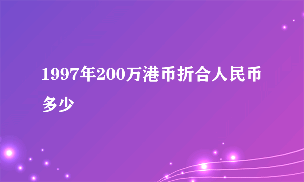 1997年200万港币折合人民币多少