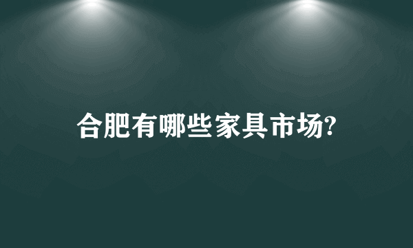 合肥有哪些家具市场?