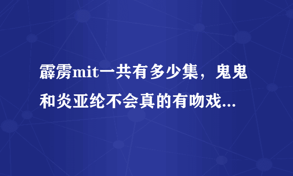 霹雳mit一共有多少集，鬼鬼和炎亚纶不会真的有吻戏吧，不止是亲脸颊吗，哦my god还有桃花爱无敌为什么停拍