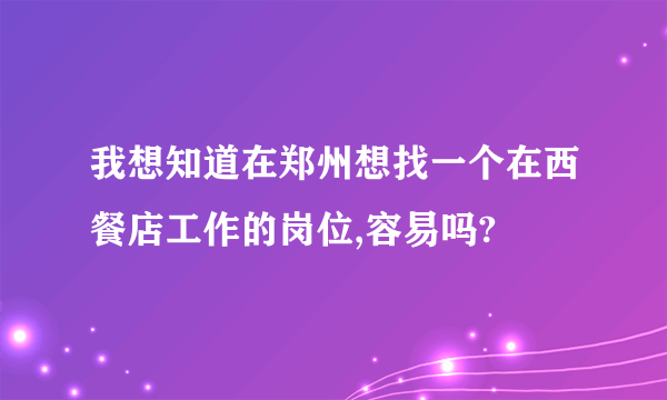 我想知道在郑州想找一个在西餐店工作的岗位,容易吗?