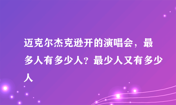 迈克尔杰克逊开的演唱会，最多人有多少人？最少人又有多少人