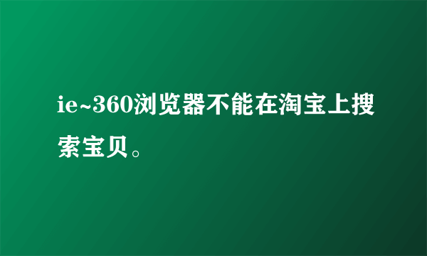 ie~360浏览器不能在淘宝上搜索宝贝。