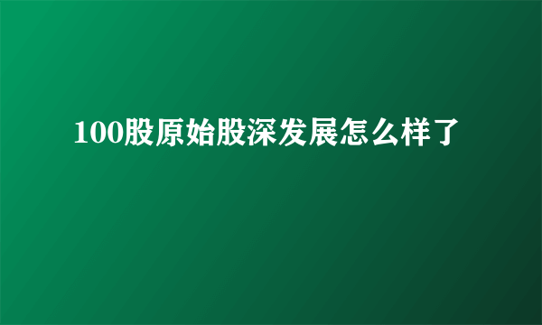 100股原始股深发展怎么样了