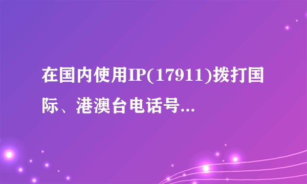 在国内使用IP(17911)拨打国际、港澳台电话号码的方式？