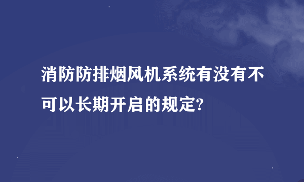 消防防排烟风机系统有没有不可以长期开启的规定?