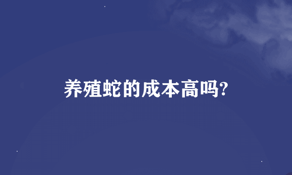 养殖蛇的成本高吗?