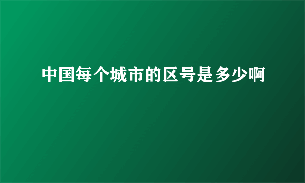 中国每个城市的区号是多少啊