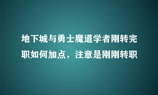 地下城与勇士魔道学者刚转完职如何加点，注意是刚刚转职