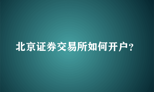 北京证券交易所如何开户？