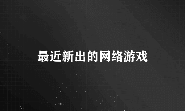 最近新出的网络游戏