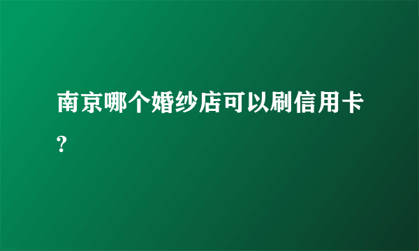 南京哪个婚纱店可以刷信用卡?