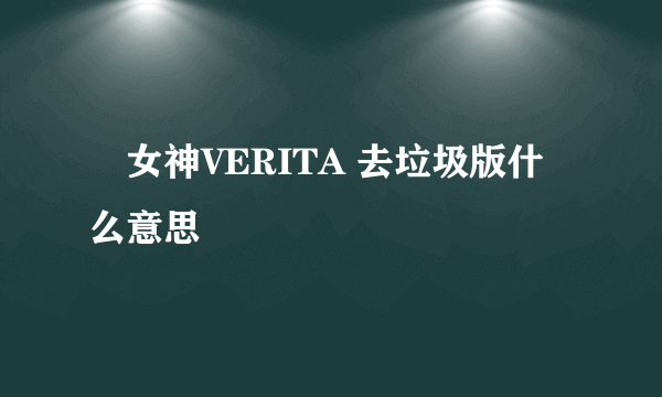 戦女神VERITA 去垃圾版什么意思