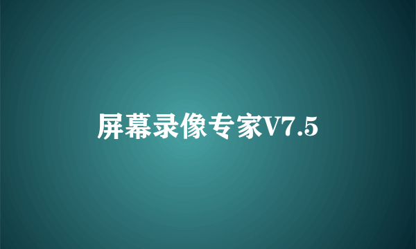 屏幕录像专家V7.5