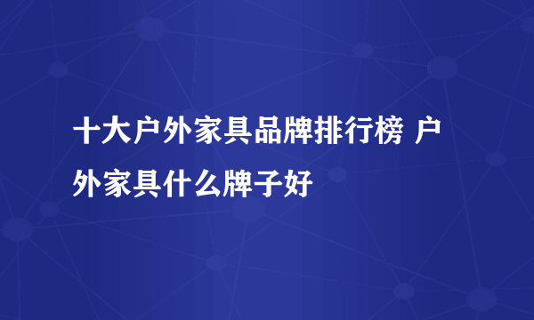 十大户外家具品牌排行榜 户外家具什么牌子好