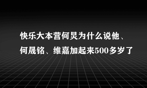 快乐大本营何炅为什么说他、何晟铭、维嘉加起来500多岁了