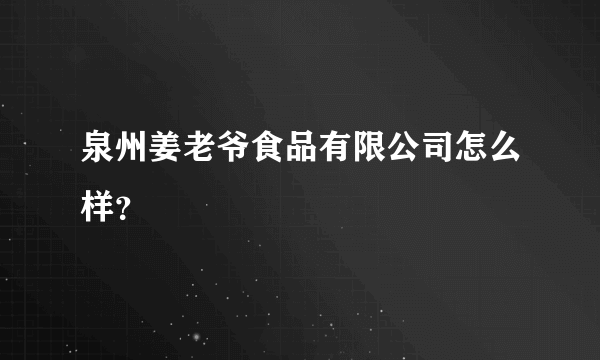 泉州姜老爷食品有限公司怎么样？