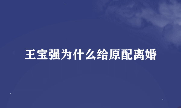 王宝强为什么给原配离婚