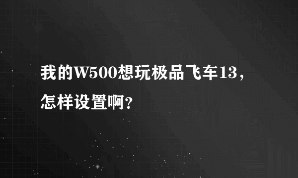 我的W500想玩极品飞车13，怎样设置啊？