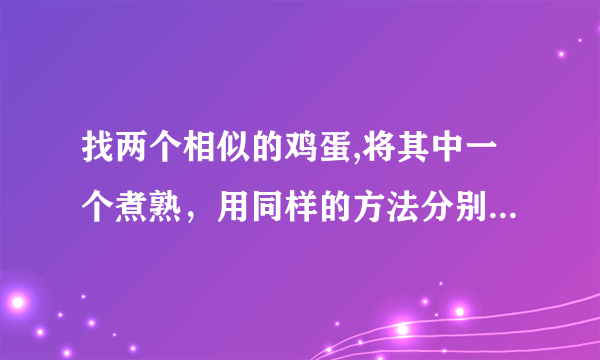 找两个相似的鸡蛋,将其中一个煮熟，用同样的方法分别使它们在桌面上旋转，多次试验后，