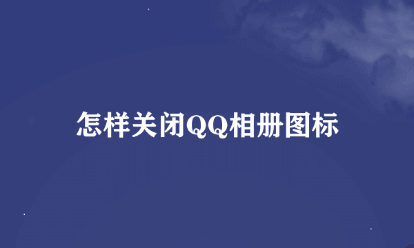 怎样关闭QQ相册图标