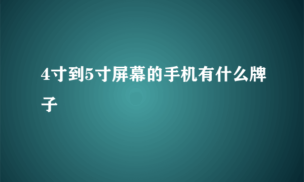 4寸到5寸屏幕的手机有什么牌子