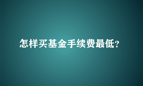 怎样买基金手续费最低？