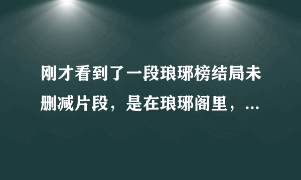 刚才看到了一段琅琊榜结局未删减片段，是在琅琊阁里，飞流给蔺晨泡茶，蔺晨说了句：凑合喝吧，毕竟是飞流