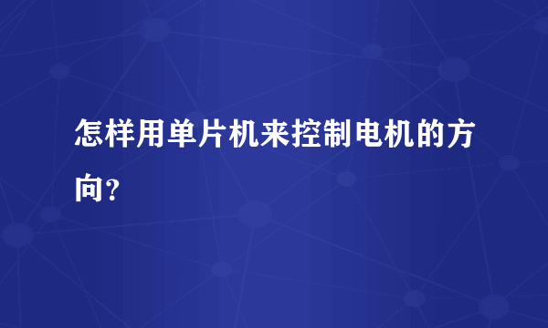 怎样用单片机来控制电机的方向？