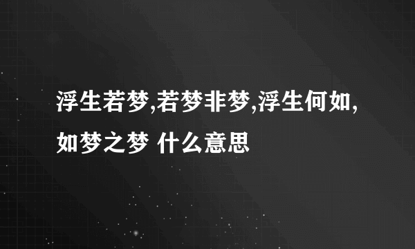 浮生若梦,若梦非梦,浮生何如,如梦之梦 什么意思