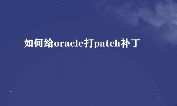 如何给oracle打patch补丁