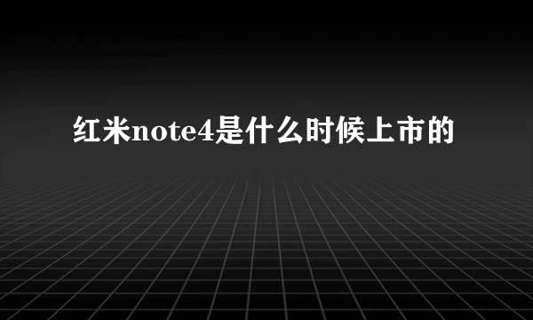 红米note4是什么时候上市的