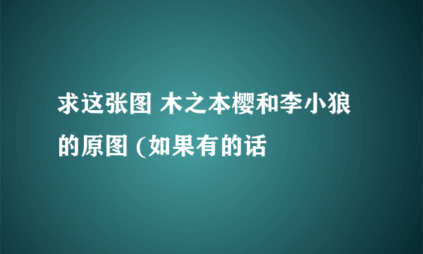 求这张图 木之本樱和李小狼 的原图 (如果有的话