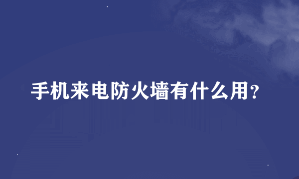 手机来电防火墙有什么用？