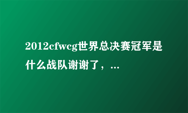 2012cfwcg世界总决赛冠军是什么战队谢谢了，大神帮忙啊