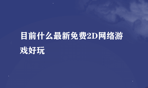 目前什么最新免费2D网络游戏好玩