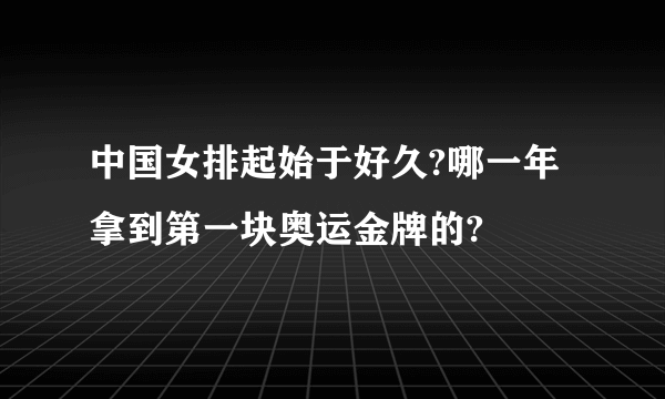 中国女排起始于好久?哪一年拿到第一块奥运金牌的?