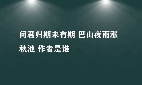 问君归期未有期 巴山夜雨涨秋池 作者是谁