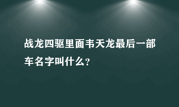 战龙四驱里面韦天龙最后一部车名字叫什么？